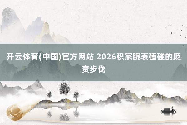 开云体育(中国)官方网站 2026积家腕表磕碰的贬责步伐