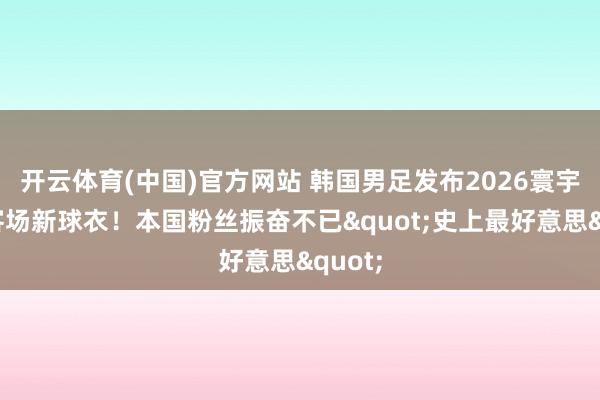 开云体育(中国)官方网站 韩国男足发布2026寰宇杯主客场新球衣！本国粉丝振奋不已"史上最好意思"