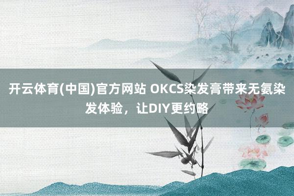 开云体育(中国)官方网站 OKCS染发膏带来无氨染发体验，让DIY更约略