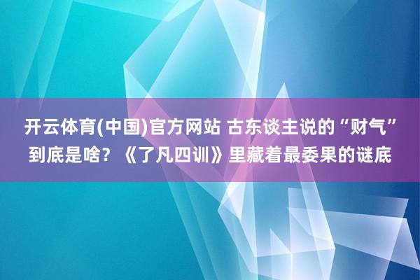 开云体育(中国)官方网站 古东谈主说的“财气”到底是啥？《了凡四训》里藏着最委果的谜底