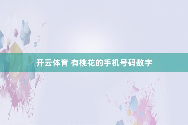 开云体育 有桃花的手机号码数字