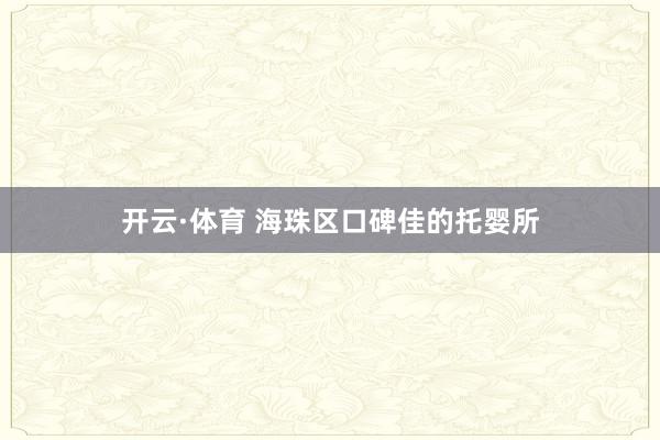 开云·体育 海珠区口碑佳的托婴所