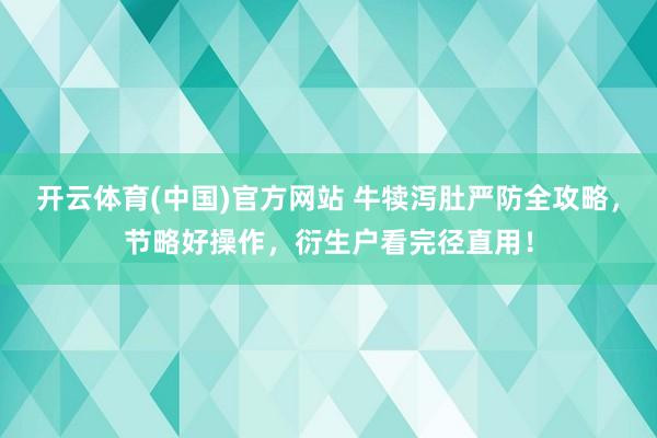 开云体育(中国)官方网站 牛犊泻肚严防全攻略，节略好操作，衍生户看完径直用！