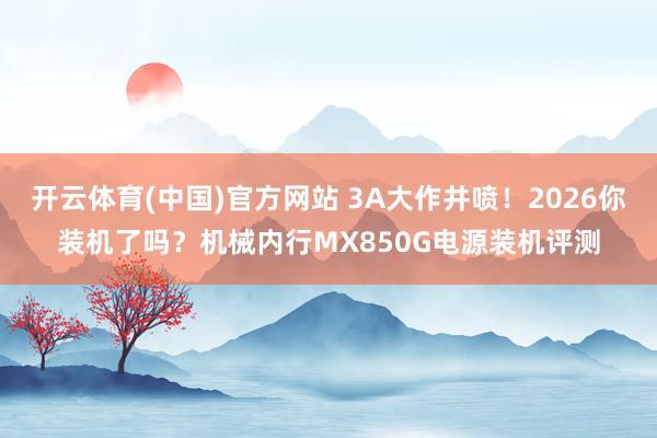 开云体育(中国)官方网站 3A大作井喷！2026你装机了吗？机械内行MX850G电源装机评测