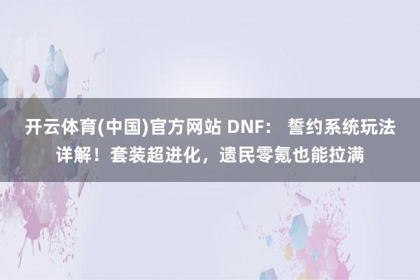 开云体育(中国)官方网站 DNF： 誓约系统玩法详解！套装超进化，遗民零氪也能拉满