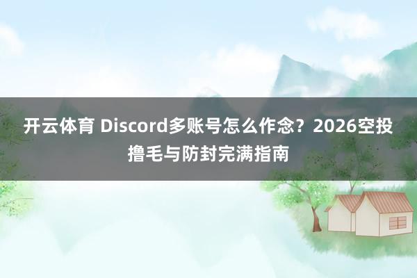 开云体育 Discord多账号怎么作念？2026空投撸毛与防封完满指南