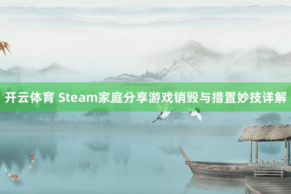 开云体育 Steam家庭分享游戏销毁与措置妙技详解