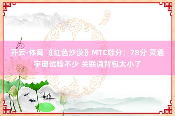 开云·体育 《红色沙漠》MTC综分：78分 灵通宇宙试验不少 关联词背包太小了