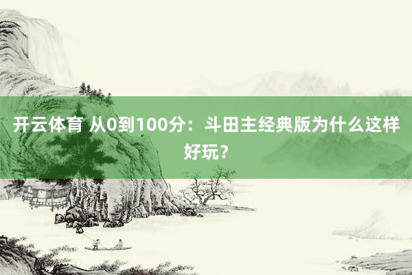 开云体育 从0到100分：斗田主经典版为什么这样好玩？