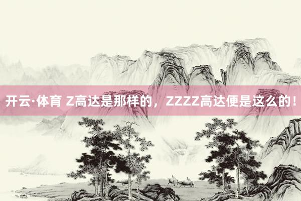 开云·体育 Z高达是那样的，ZZZZ高达便是这么的！