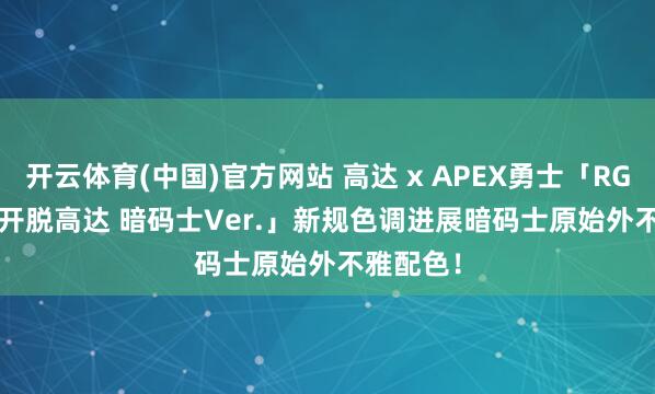 开云体育(中国)官方网站 高达 x APEX勇士「RG 1/144 开脱高达 暗码士Ver.」新规色调进展暗码士原始外不雅配色！