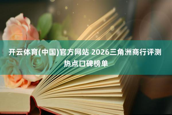 开云体育(中国)官方网站 2026三角洲商行评测 热点口碑榜单