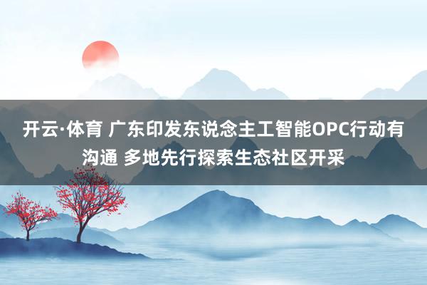 开云·体育 广东印发东说念主工智能OPC行动有沟通 多地先行探索生态社区开采