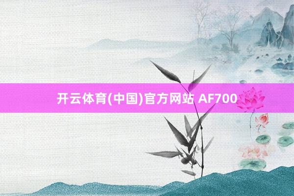 开云体育(中国)官方网站 AF700