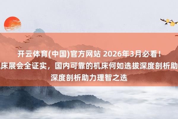 开云体育(中国)官方网站 2026年3月必看！评价高的机床展会全证实，国内可靠的机床何如选拔深度剖析助力理智之选