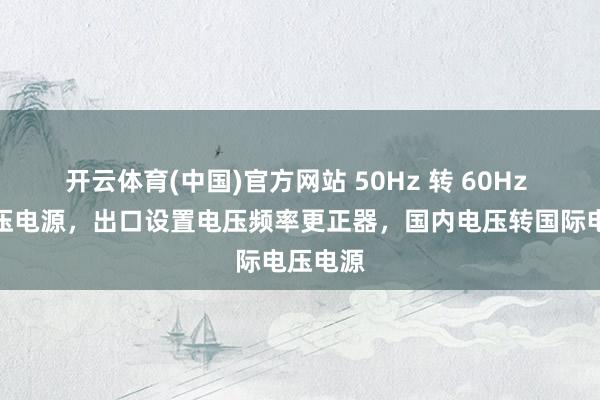 开云体育(中国)官方网站 50Hz 转 60Hz 变频变压电源，出口设置电压频率更正器，国内电压转国际电压电源