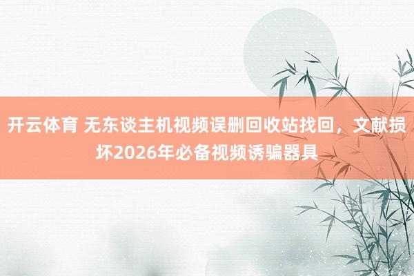 开云体育 无东谈主机视频误删回收站找回，文献损坏2026年必备视频诱骗器具