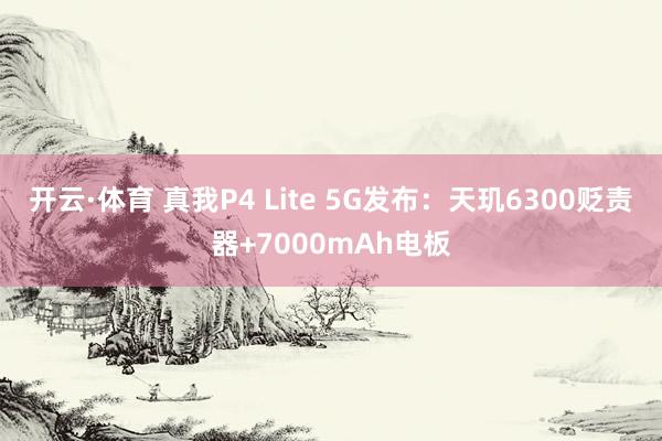 开云·体育 真我P4 Lite 5G发布：天玑6300贬责器+7000mAh电板