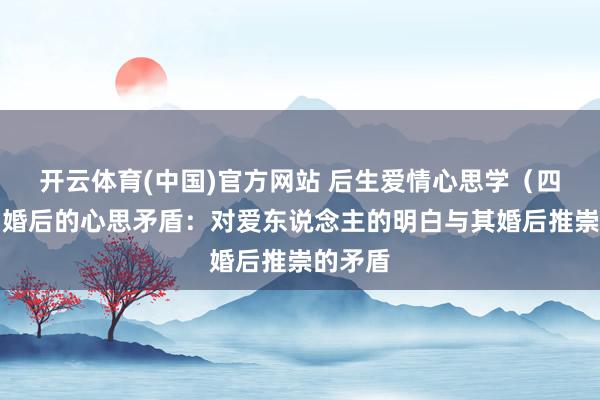开云体育(中国)官方网站 后生爱情心思学（四十三）婚后的心思矛盾：对爱东说念主的明白与其婚后推崇的矛盾