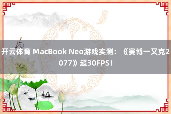 开云体育 MacBook Neo游戏实测：《赛博一又克2077》超30FPS！
