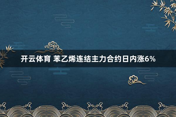 开云体育 苯乙烯连结主力合约日内涨6%