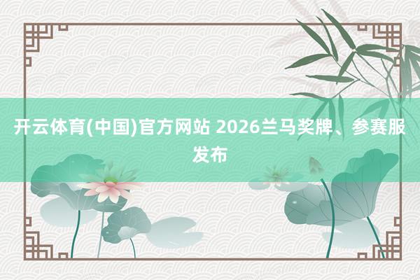 开云体育(中国)官方网站 2026兰马奖牌、参赛服发布