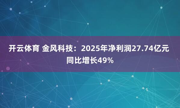 开云体育 金风科技：2025年净利润27.74亿元 同比增长49%