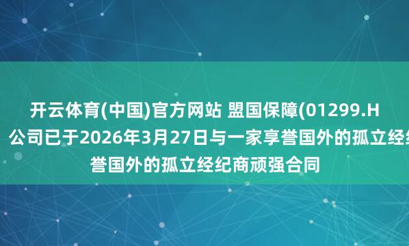 开云体育(中国)官方网站 盟国保障(01299.HK)发布公告，公司已于2026年3月27日与一家享誉国外的孤立经纪商顽强合同