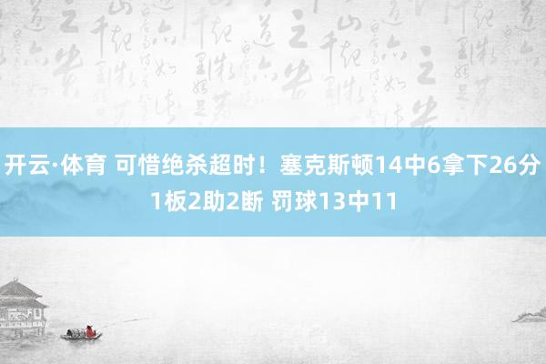 开云·体育 可惜绝杀超时！塞克斯顿14中6拿下26分1板2助2断 罚球13中11
