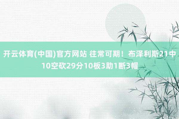 开云体育(中国)官方网站 往常可期！布泽利斯21中10空砍29分10板3助1断3帽