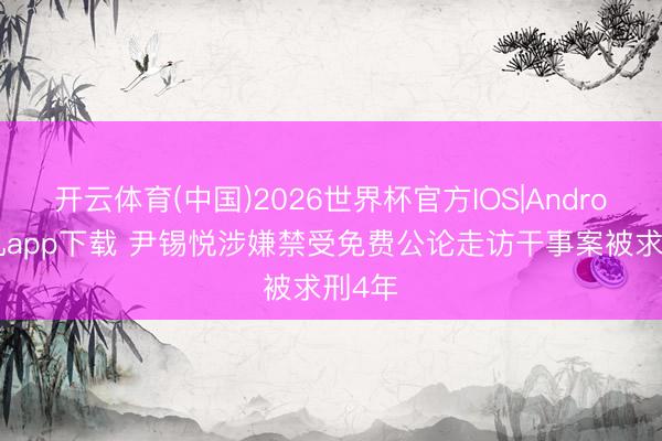 开云体育(中国)2026世界杯官方IOS|Android手机app下载 尹锡悦涉嫌禁受免费公论走访干事案被求刑4年