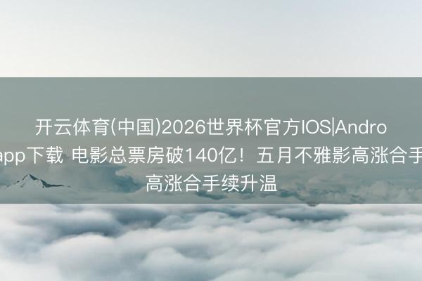 开云体育(中国)2026世界杯官方IOS|Android手机app下载 电影总票房破140亿！五月不雅影高涨合手续升温