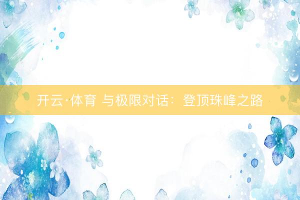 开云·体育 与极限对话：登顶珠峰之路