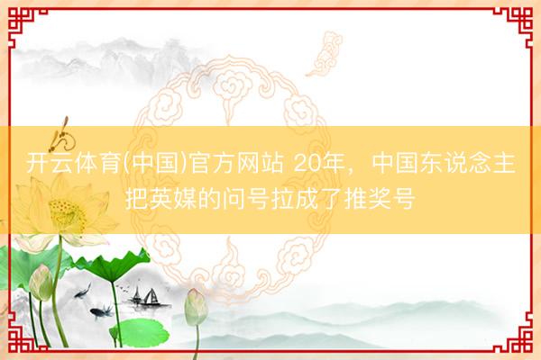 开云体育(中国)官方网站 20年，中国东说念主把英媒的问号拉成了推奖号