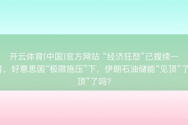 开云体育(中国)官方网站 “经济狂怒”已握续一个月，好意思国“极限施压”下，伊朗石油储能“见顶”了吗？