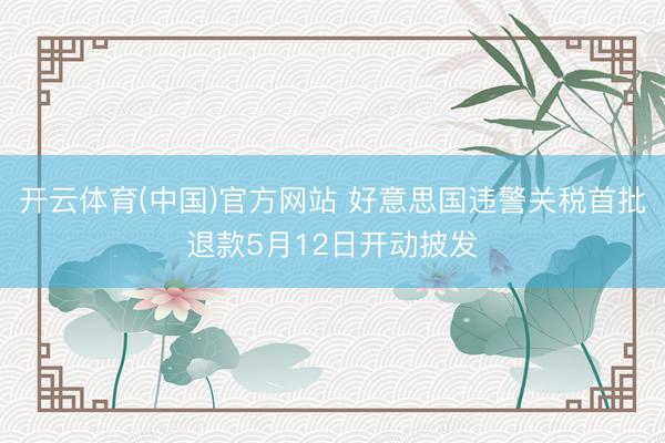开云体育(中国)官方网站 好意思国违警关税首批退款5月12日开动披发