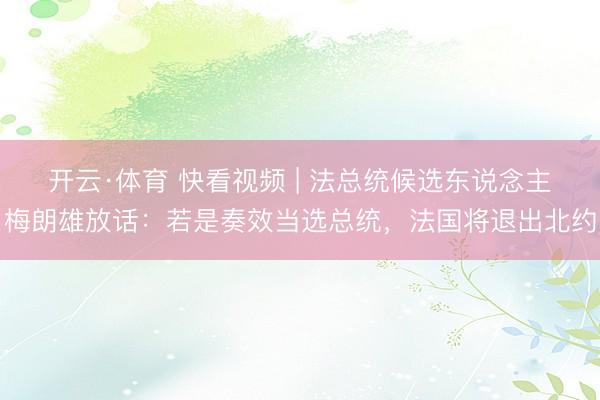 开云·体育 快看视频 | 法总统候选东说念主梅朗雄放话：若是奏效当选总统，<a href=