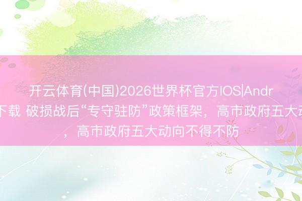 开云体育(中国)2026世界杯官方IOS|Android手机app下载 破损战后“专守驻防”政策框架，高市政府五大动向不得不防