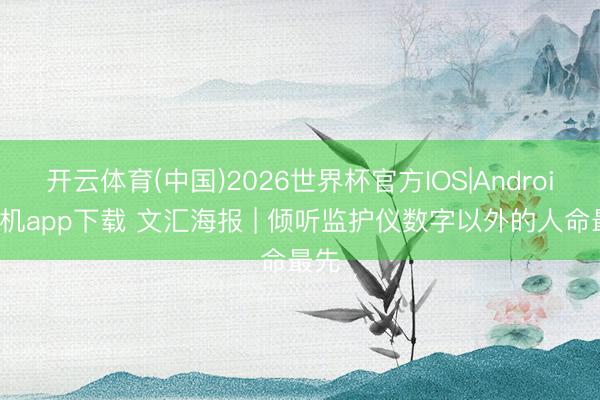 开云体育(中国)2026世界杯官方IOS|Android手机app下载 文汇海报 | 倾听监护仪数字以外的人命最先