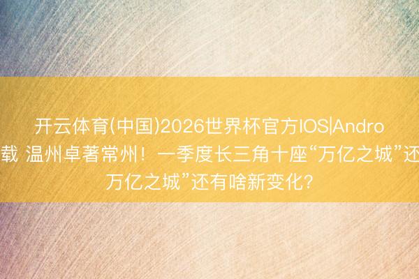 开云体育(中国)2026世界杯官方IOS|Android手机app下载 温州卓著常州！一季度长三角十座“万亿之城”还有啥新变化？