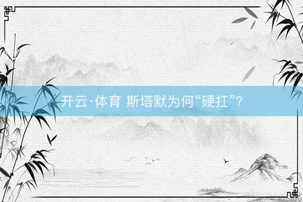 开云·体育 斯塔默为何“硬扛”？