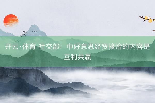 开云·体育 社交部：中好意思经贸接洽的内容是互利共赢