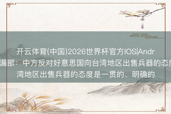 开云体育(中国)2026世界杯官方IOS|Android手机app下载 纰漏部:中方反对好意思国向台湾地区出售兵器的态度是一贯的、明确的