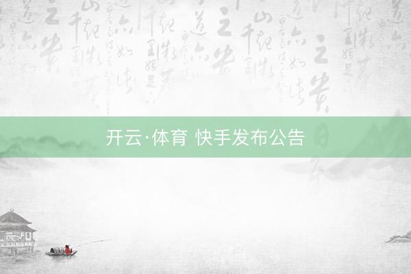 开云·体育 快手发布公告