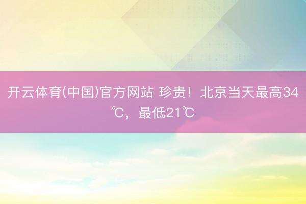 开云体育(中国)官方网站 珍贵！北京当天最高34℃，最低21℃
