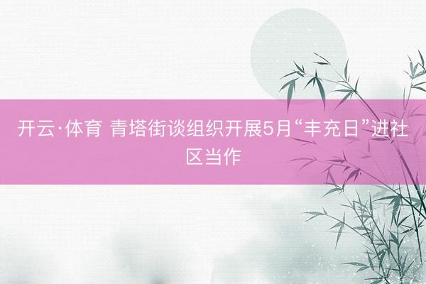 开云·体育 青塔街谈组织开展5月“丰充日”进社区当作