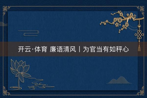 开云·体育 廉语清风丨为官当有如秤心