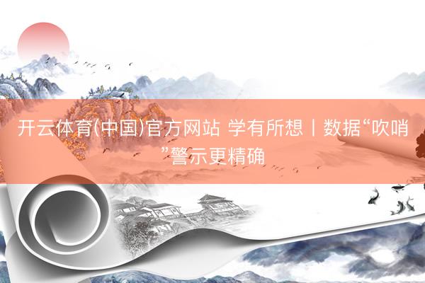 开云体育(中国)官方网站 学有所想丨数据“吹哨”警示更精确