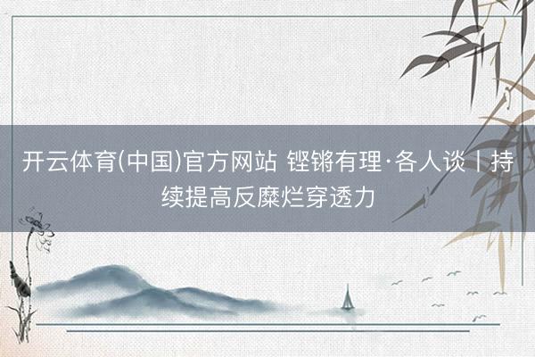 开云体育(中国)官方网站 铿锵有理·各人谈丨持续提高反糜烂穿透力