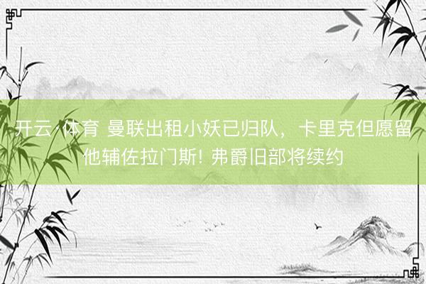 开云·体育 曼联出租小妖已归队，卡里克但愿留他辅佐拉门斯! 弗爵旧部将续约